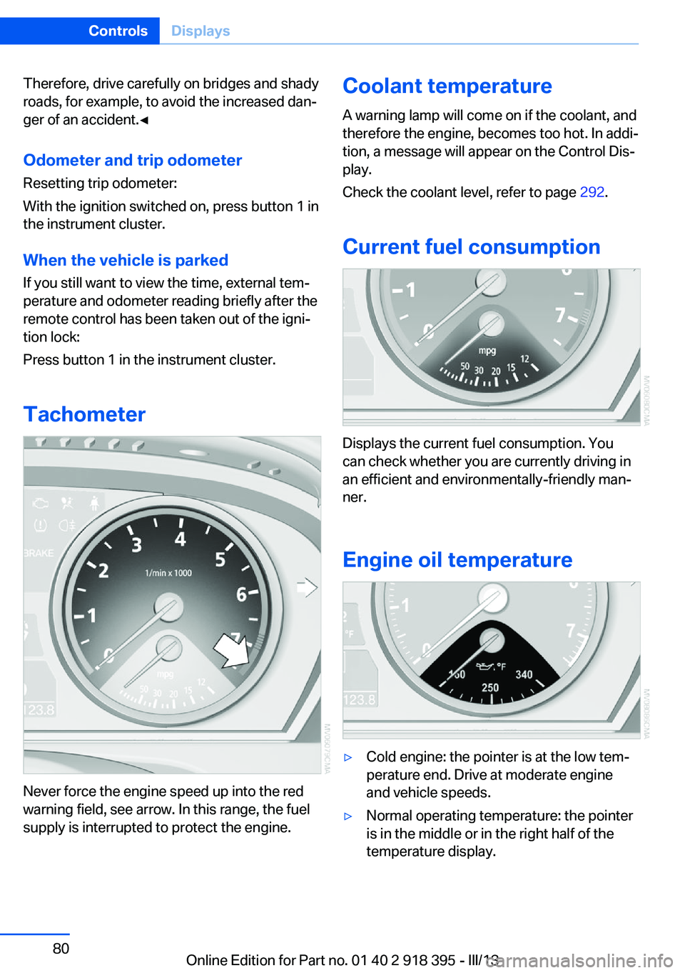 BMW X5 XDRIVE 35I PREMIUM 2013  Owners Manual Therefore, drive carefully on bridges and shady
roads, for example, to avoid the increased dan‐
ger of an accident.◀
Odometer and trip odometer
Resetting trip odometer:
With the ignition switched 