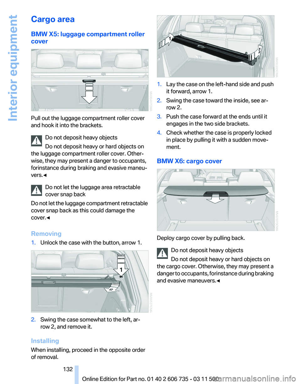 BMW X5 XDRIVE 35I PREMIUM 2012 Owners Manual Cargo area
BMW X5: luggage compartment roller
cover
Pull out the luggage compartment roller cover
and hook it into the brackets.
Do not deposit heavy objects
Do not deposit heavy or hard objects on
th BMW X5 XDRIVE 35I PREMIUM 2012 Owners Manual Cargo area
BMW X5: luggage compartment roller
cover
Pull out the luggage compartment roller cover
and hook it into the brackets.
Do not deposit heavy objects
Do not deposit heavy or hard objects on
th