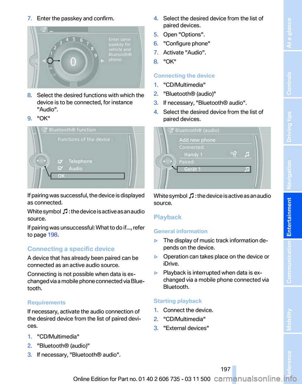 BMW X5 XDRIVE 35I PREMIUM 2012 Owners Manual 7.
Enter the passkey and confirm. 8.
Select the desired functions with which the
device is to be connected, for instance
"Audio".
9. "OK" If pairing was successful, the device is displ BMW X5 XDRIVE 35I PREMIUM 2012 Owners Manual 7.
Enter the passkey and confirm. 8.
Select the desired functions with which the
device is to be connected, for instance
"Audio".
9. "OK" If pairing was successful, the device is displ
