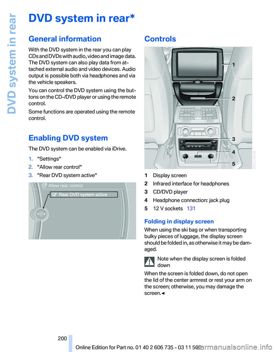 BMW X5 XDRIVE 35I PREMIUM 2012 Owners Manual DVD system in rear*
General information
With the DVD system in the rear you can play
CDs
and DVDs with audio, video and image data.
The DVD system can also play data from at‐
tached external audio BMW X5 XDRIVE 35I PREMIUM 2012 Owners Manual DVD system in rear*
General information
With the DVD system in the rear you can play
CDs
and DVDs with audio, video and image data.
The DVD system can also play data from at‐
tached external audio