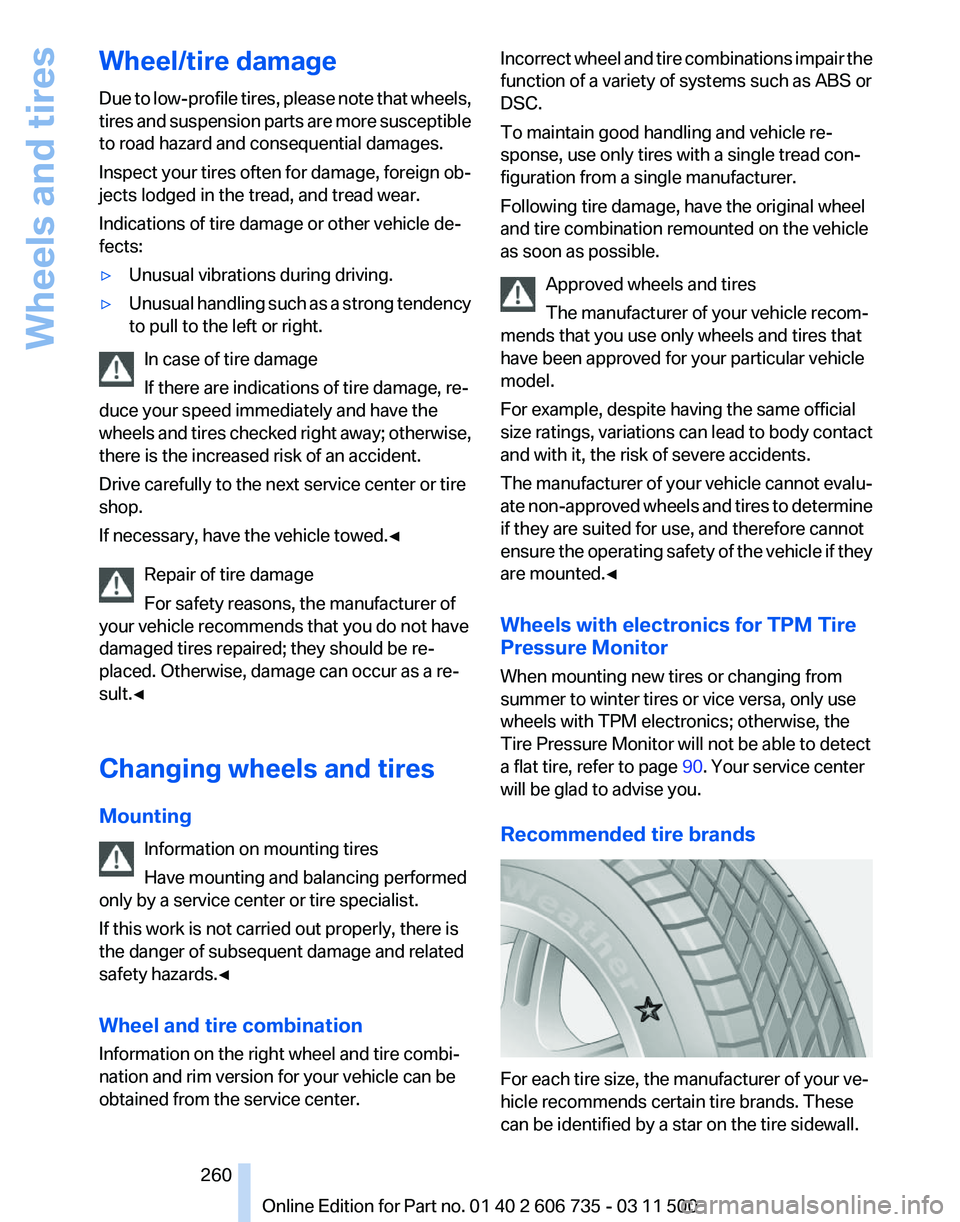 BMW X5 XDRIVE 35I PREMIUM 2012 Owners Manual Wheel/tire damage
Due
to low-profile tires, please note that wheels,
tires and suspension parts are more susceptible
to road hazard and consequential damages.
Inspect your tires often for damage, for BMW X5 XDRIVE 35I PREMIUM 2012 Owners Manual Wheel/tire damage
Due
to low-profile tires, please note that wheels,
tires and suspension parts are more susceptible
to road hazard and consequential damages.
Inspect your tires often for damage, for