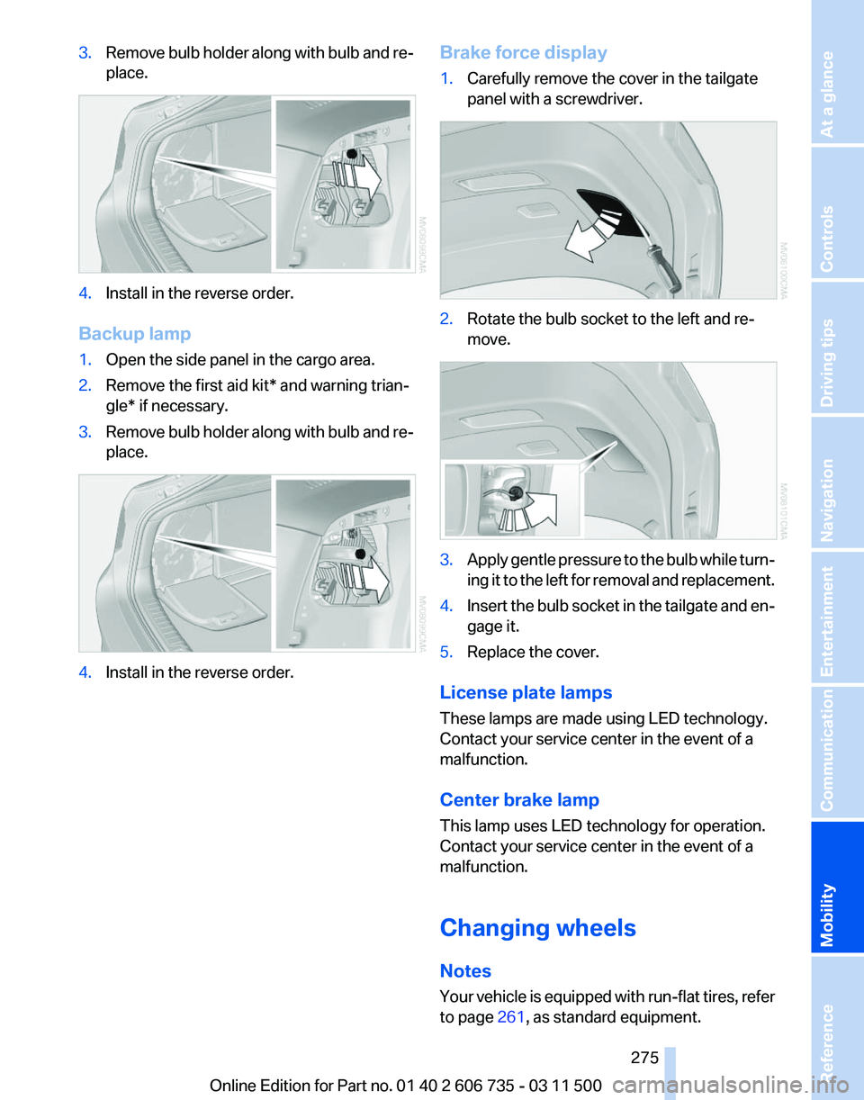BMW X5 XDRIVE 35I PREMIUM 2012 Owners Manual 3.
Remove bulb holder along with bulb and re‐
place. 4.
Install in the reverse order.
Backup lamp
1. Open the side panel in the cargo area.
2. Remove the first aid kit* and warning trian‐
gle* if BMW X5 XDRIVE 35I PREMIUM 2012 Owners Manual 3.
Remove bulb holder along with bulb and re‐
place. 4.
Install in the reverse order.
Backup lamp
1. Open the side panel in the cargo area.
2. Remove the first aid kit* and warning trian‐
gle* if