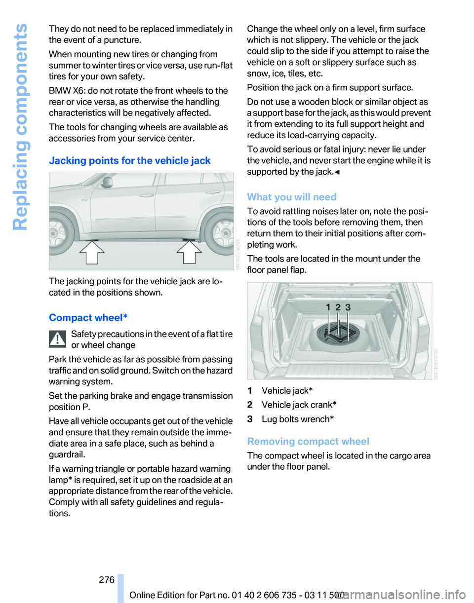 BMW X5 XDRIVE 35I PREMIUM 2012 Owners Manual They do not need to be replaced immediately in
the event of a puncture.
When mounting new tires or changing from
summer
to winter tires or vice versa, use run-flat
tires for your own safety.
BMW X6: BMW X5 XDRIVE 35I PREMIUM 2012 Owners Manual They do not need to be replaced immediately in
the event of a puncture.
When mounting new tires or changing from
summer
to winter tires or vice versa, use run-flat
tires for your own safety.
BMW X6: