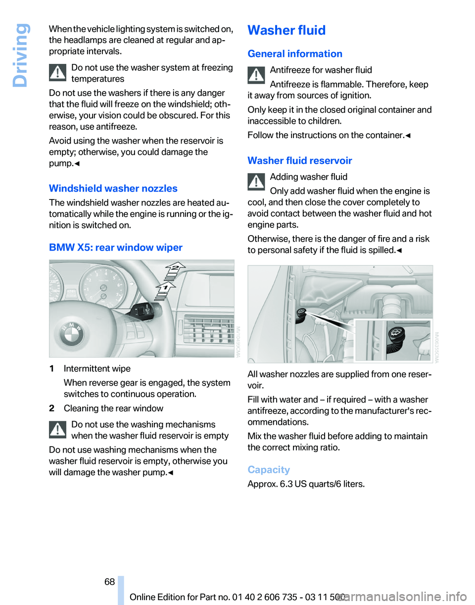 BMW X5 XDRIVE 35I PREMIUM 2012 Repair Manual When the vehicle lighting system is switched on,
the headlamps are cleaned at regular and ap‐
propriate intervals.
Do not use the washer system at freezing
temperatures
Do not use the washers if the BMW X5 XDRIVE 35I PREMIUM 2012 Repair Manual When the vehicle lighting system is switched on,
the headlamps are cleaned at regular and ap‐
propriate intervals.
Do not use the washer system at freezing
temperatures
Do not use the washers if the