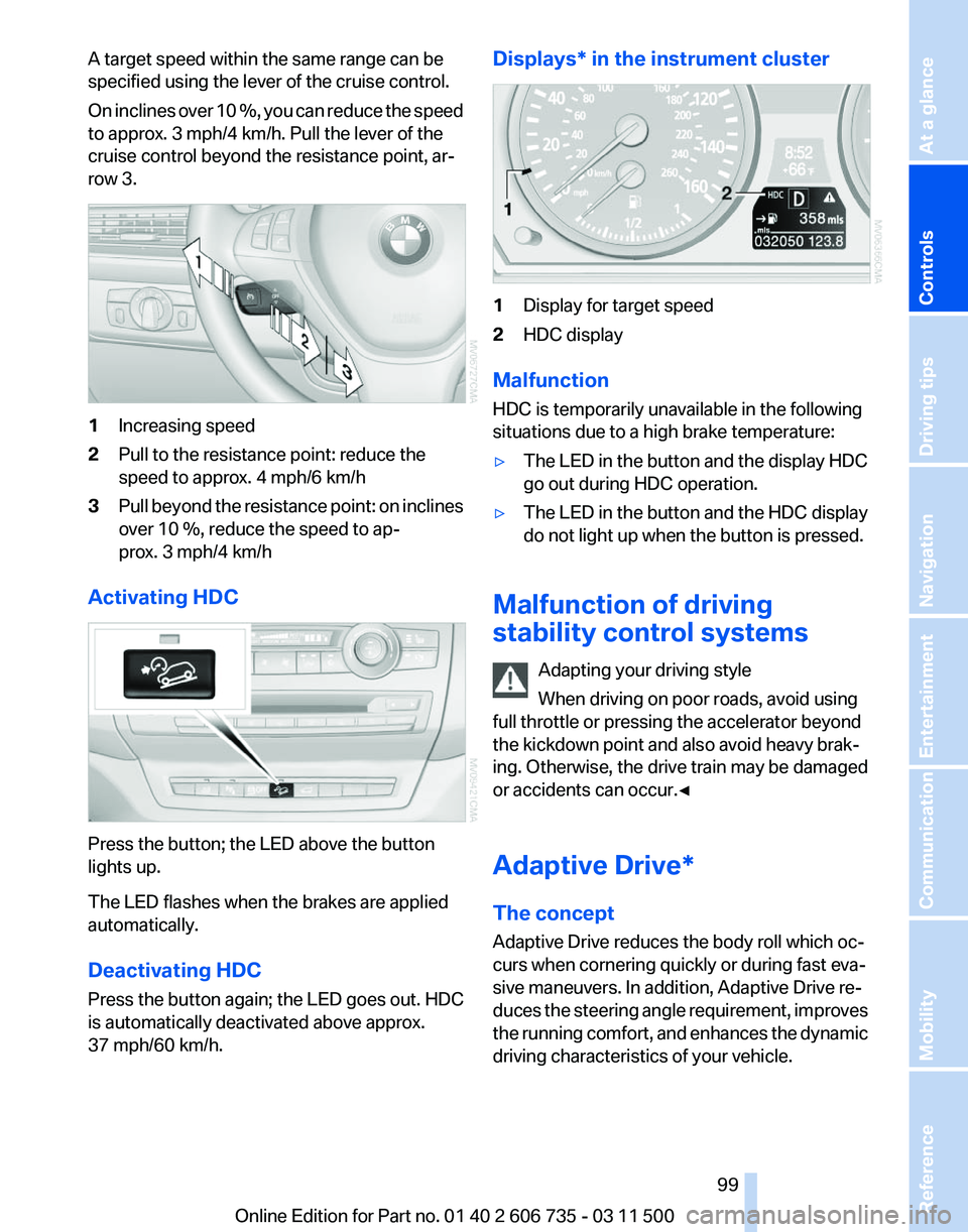 BMW X5 XDRIVE 35I PREMIUM 2012 Owners Manual A target speed within the same range can be
specified using the lever of the cruise control.
On
inclines over 10 %, you can reduce the speed
to approx. 3 mph/4 km/h. Pull the lever of the
cruise cont BMW X5 XDRIVE 35I PREMIUM 2012 Owners Manual A target speed within the same range can be
specified using the lever of the cruise control.
On
inclines over 10 %, you can reduce the speed
to approx. 3 mph/4 km/h. Pull the lever of the
cruise cont