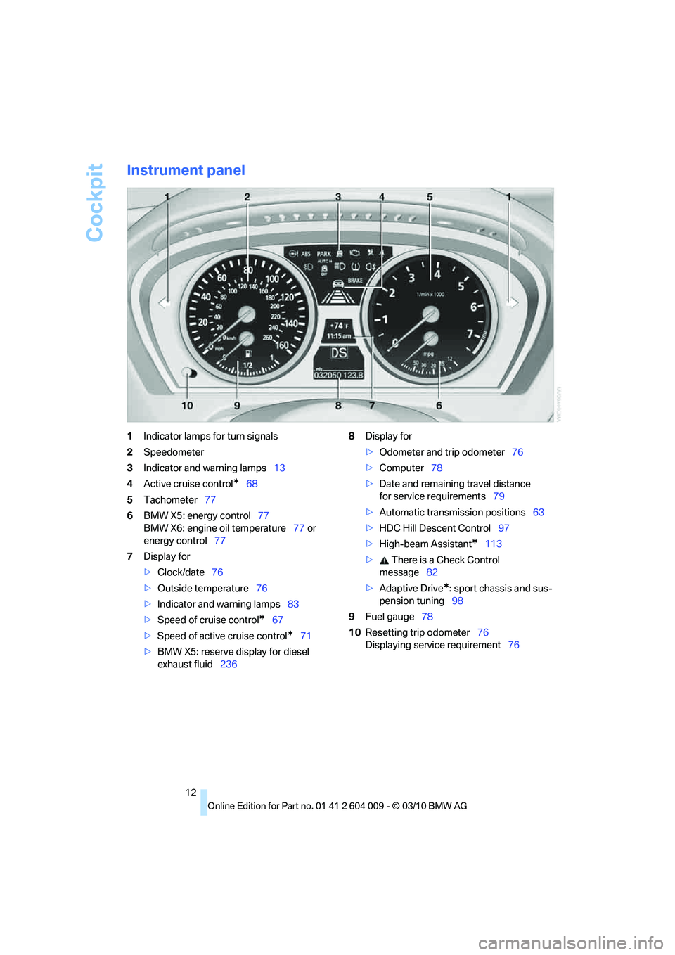 BMW X5 XDRIVE 35I PREMIUM 2011 User Guide Cockpit
12
Instrument panel
1Indicator lamps for turn signals
2Speedometer
3Indicator and warning lamps13
4Active cruise control
*68
5Tachometer77
6BMW X5: energy control77
BMW X6: engine oil temperat BMW X5 XDRIVE 35I PREMIUM 2011 User Guide Cockpit
12
Instrument panel
1Indicator lamps for turn signals
2Speedometer
3Indicator and warning lamps13
4Active cruise control
*68
5Tachometer77
6BMW X5: energy control77
BMW X6: engine oil temperat