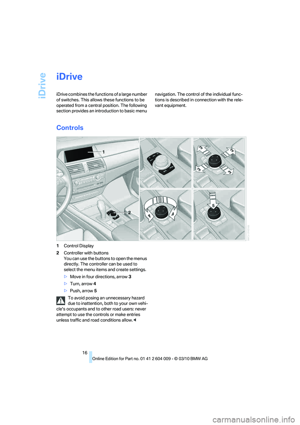 BMW X5 XDRIVE 35I PREMIUM 2011 User Guide iDrive
16
iDrive
iDrive combines the functions of a large number
of switches. This allows these functions to be
operated from a central position. The following
section provides an introduction to b BMW X5 XDRIVE 35I PREMIUM 2011 User Guide iDrive
16
iDrive
iDrive combines the functions of a large number
of switches. This allows these functions to be
operated from a central position. The following
section provides an introduction to b