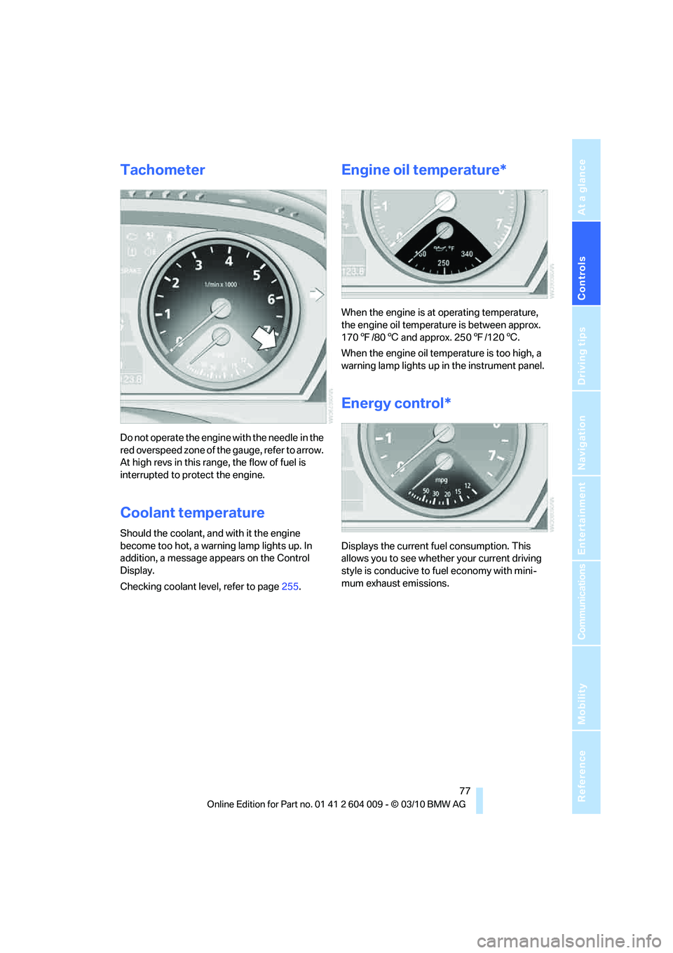 BMW X5 XDRIVE 35I PREMIUM 2011 Manual PDF Controls
77Reference
At a glance
Driving tips
Communications
Navigation
Entertainment
Mobility
Tachometer
Do not operate the engine with the needle in the
red overspeed zone of the gauge, refer to a BMW X5 XDRIVE 35I PREMIUM 2011 Manual PDF Controls
77Reference
At a glance
Driving tips
Communications
Navigation
Entertainment
Mobility
Tachometer
Do not operate the engine with the needle in the
red overspeed zone of the gauge, refer to a