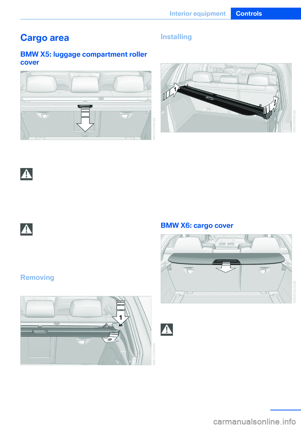 BMW X5 XDRIVE 35I SPORT ACTIVITY 2013 Owners Manual Cargo area
BMW X5: luggage compartment roller
cover
Pull out the luggage compartment roller cover
and hook it into the brackets.
Do not deposit heavy objects
Do not deposit heavy or hard objects on
th BMW X5 XDRIVE 35I SPORT ACTIVITY 2013 Owners Manual Cargo area
BMW X5: luggage compartment roller
cover
Pull out the luggage compartment roller cover
and hook it into the brackets.
Do not deposit heavy objects
Do not deposit heavy or hard objects on
th