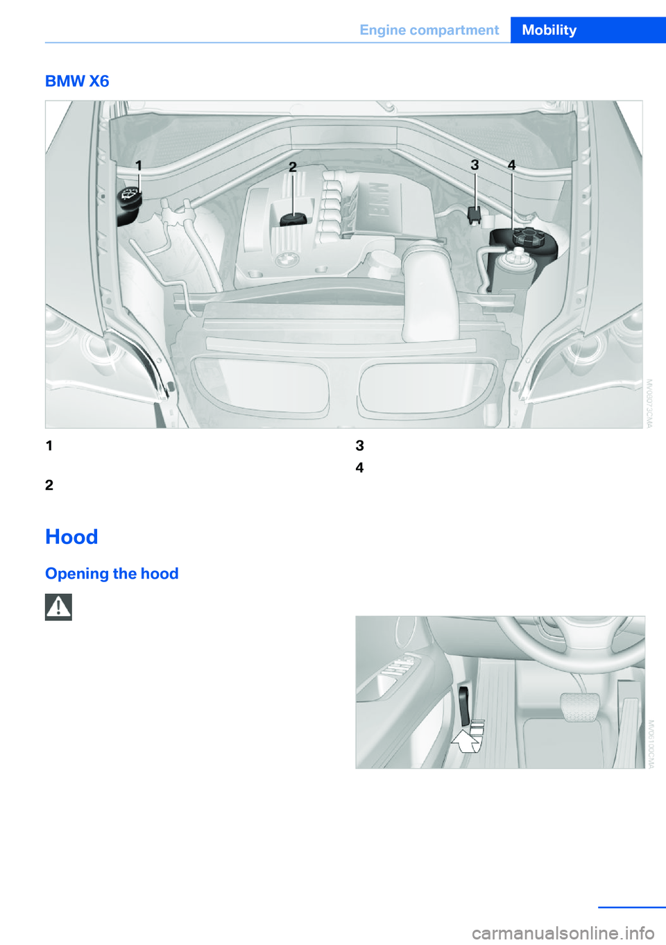 BMW X5 XDRIVE 35I SPORT ACTIVITY 2013 Owners Manual BMW X61Filler neck for the washer fluid for the
headlamp and window washer system 752Engine oil filler neck 2913Starting aid terminal 3094Coolant expansion tank 292Hood
Opening BMW X5 XDRIVE 35I SPORT ACTIVITY 2013 Owners Manual BMW X61Filler neck for the washer fluid for the
headlamp and window washer system 752Engine oil filler neck 2913Starting aid terminal 3094Coolant expansion tank 292Hood
Opening
