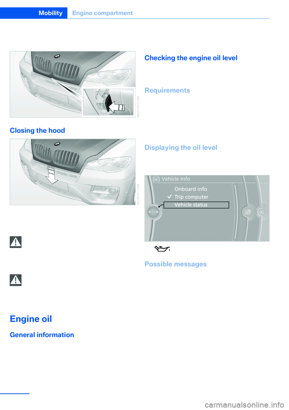 BMW X5 XDRIVE 35I SPORT ACTIVITY 2013 Owners Manual 2.Press the release handle and open the
hood.
Closing the hood
Drop the hood from a height of ap‐
prox. 16 in/40 cm. It must be clearly heard to
engage.
Hood open when driving
If you see any signs t BMW X5 XDRIVE 35I SPORT ACTIVITY 2013 Owners Manual 2.Press the release handle and open the
hood.
Closing the hood
Drop the hood from a height of ap‐
prox. 16 in/40 cm. It must be clearly heard to
engage.
Hood open when driving
If you see any signs t