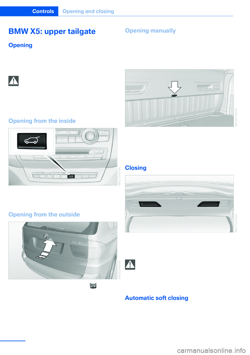 BMW X5 XDRIVE 35I SPORT ACTIVITY 2013 Owners Guide BMW X5: upper tailgate
Opening
The tailgate pivots back and up when it opens.
Ensure that adequate clearance is available
before opening.
Provide edge protection
Sharp or angular objects can hit the r BMW X5 XDRIVE 35I SPORT ACTIVITY 2013 Owners Guide BMW X5: upper tailgate
Opening
The tailgate pivots back and up when it opens.
Ensure that adequate clearance is available
before opening.
Provide edge protection
Sharp or angular objects can hit the r