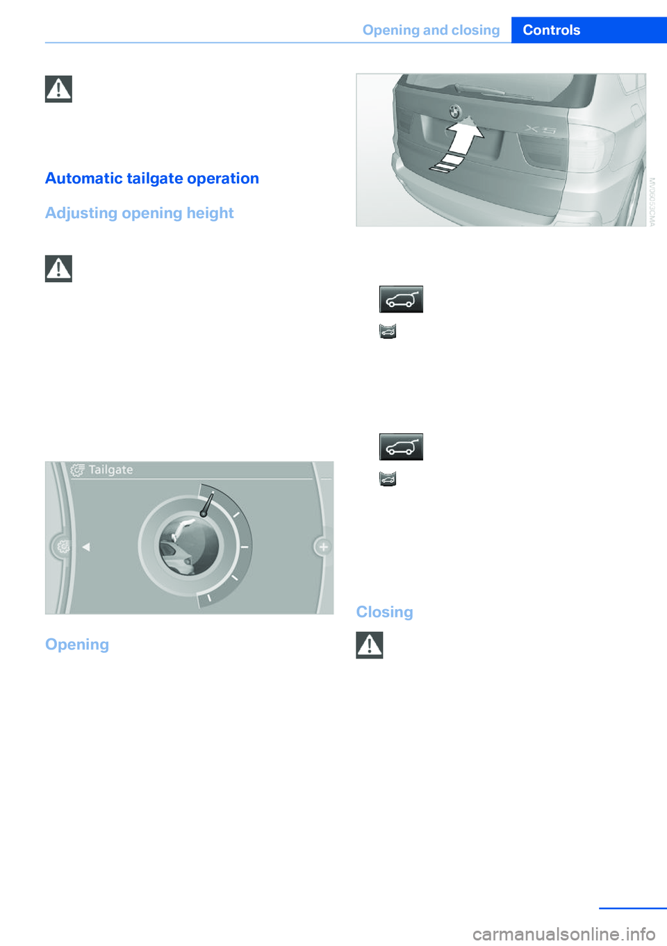 BMW X5 XDRIVE 35I SPORT ACTIVITY 2013 Owners Guide Keep the closing area clear
Make sure that the closing area of the
tailgate is clear; otherwise, injuries or damage
may result.◀
Automatic tailgate operation
Adjusting opening height You can set how BMW X5 XDRIVE 35I SPORT ACTIVITY 2013 Owners Guide Keep the closing area clear
Make sure that the closing area of the
tailgate is clear; otherwise, injuries or damage
may result.◀
Automatic tailgate operation
Adjusting opening height You can set how