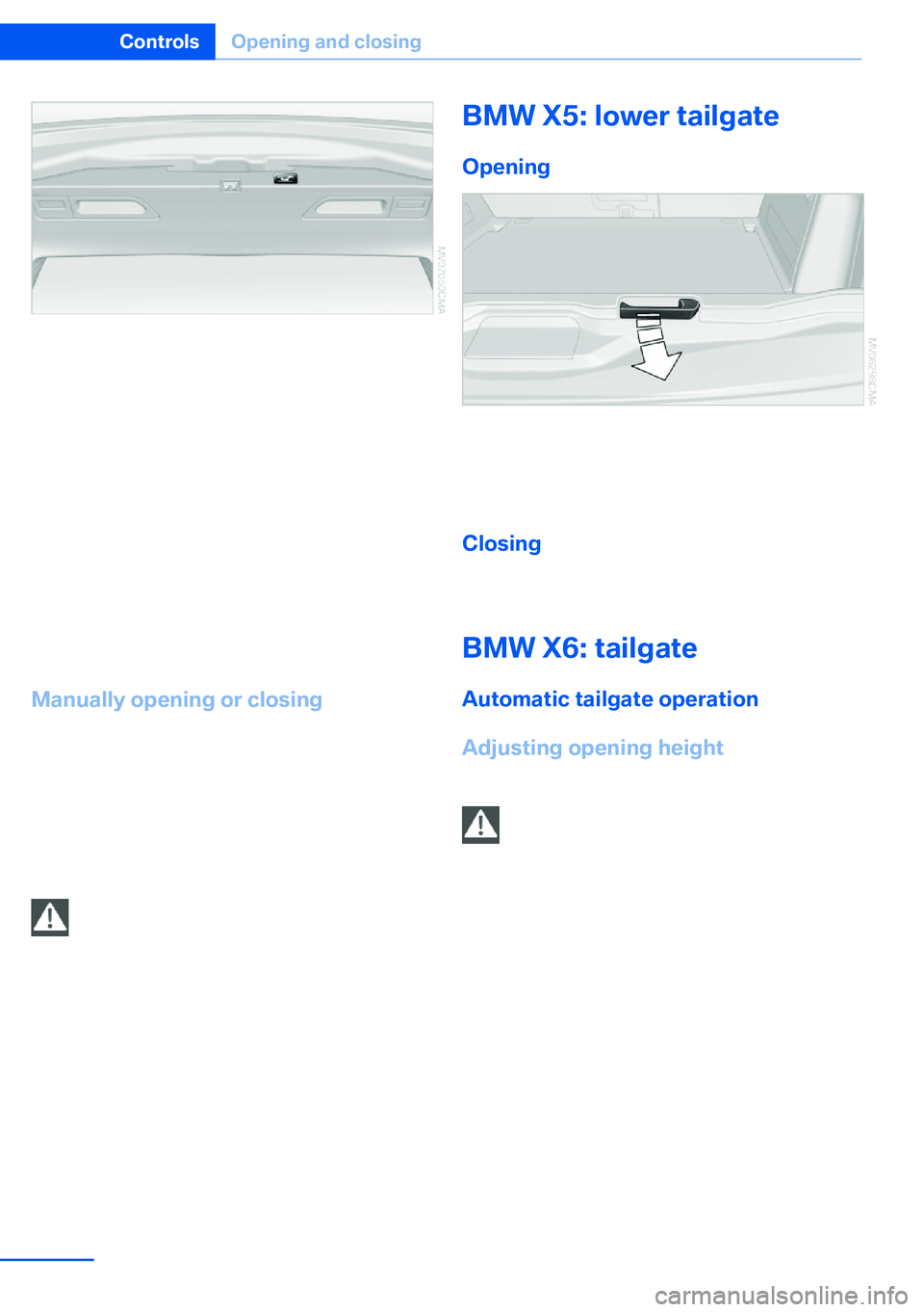 BMW X5 XDRIVE 35I SPORT ACTIVITY 2013 Owners Guide The tailgate closes automatically when the
button on the inside of the tailgate is pressed.
To stop the closing procedure:
▷Press the button on the inside of the tail‐
gate.▷Press the button on BMW X5 XDRIVE 35I SPORT ACTIVITY 2013 Owners Guide The tailgate closes automatically when the
button on the inside of the tailgate is pressed.
To stop the closing procedure:
▷Press the button on the inside of the tail‐
gate.▷Press the button on
