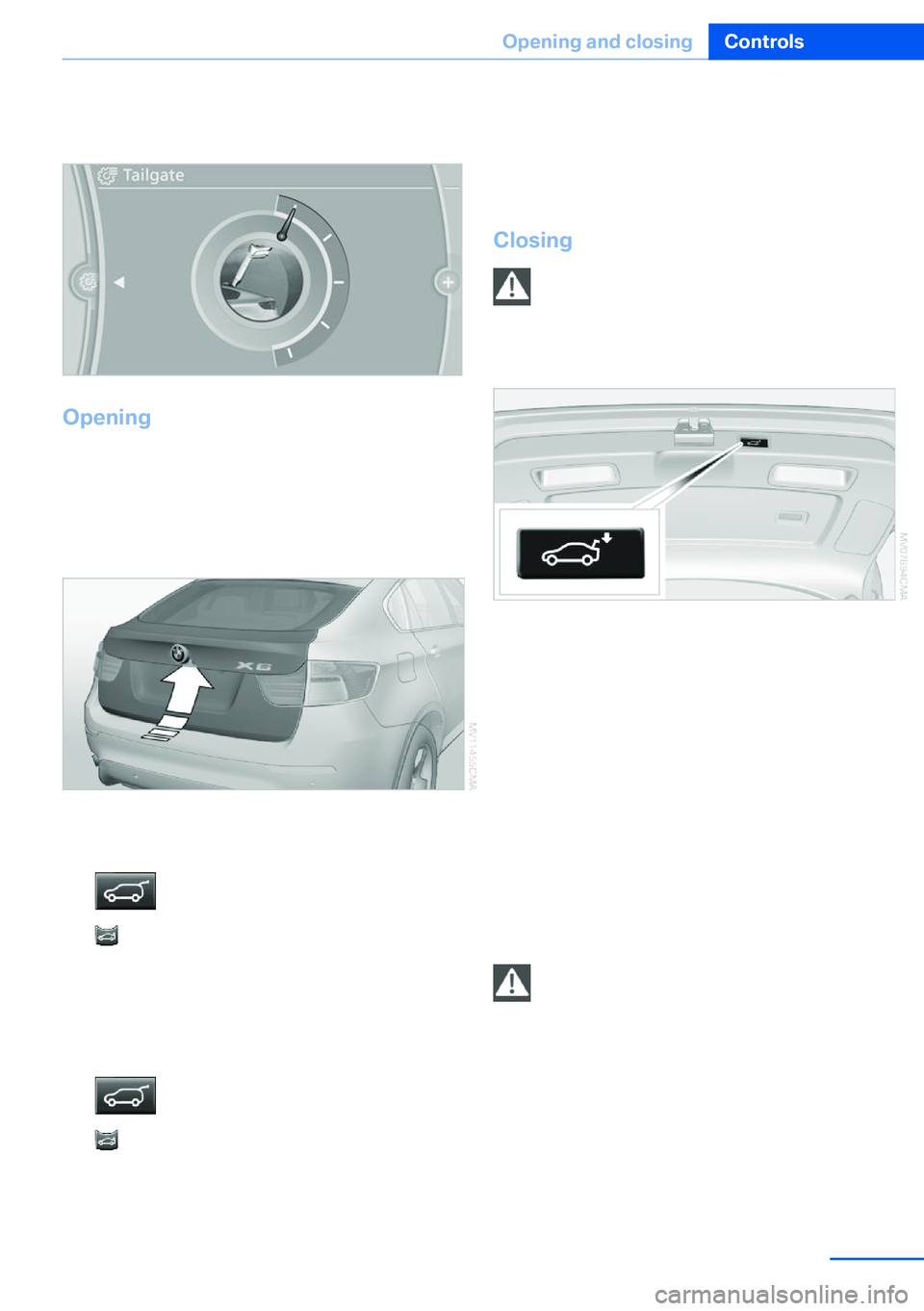 BMW X5 XDRIVE 35I SPORT ACTIVITY 2013 Owners Guide 3.Turn the controller until the desired open‐
ing height is selected.
Opening
The tailgate pivots back and up when it opens.
Ensure that adequate clearance is available
before opening.
The tailgate BMW X5 XDRIVE 35I SPORT ACTIVITY 2013 Owners Guide 3.Turn the controller until the desired open‐
ing height is selected.
Opening
The tailgate pivots back and up when it opens.
Ensure that adequate clearance is available
before opening.
The tailgate