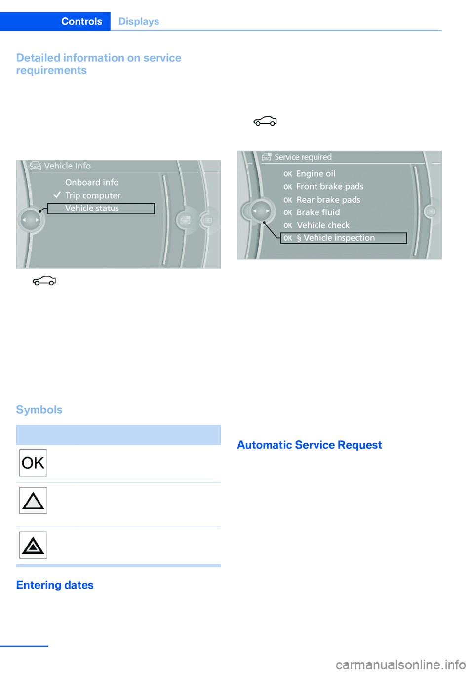 BMW X5 XDRIVE 35I SPORT ACTIVITY 2013 Manual Online Detailed information on service
requirements
More information on the scope of service re‐
quired can be displayed on the Control Dis‐
play.1."Vehicle Info"2."Vehicle status"3. BMW X5 XDRIVE 35I SPORT ACTIVITY 2013 Manual Online Detailed information on service
requirements
More information on the scope of service re‐
quired can be displayed on the Control Dis‐
play.1."Vehicle Info"2."Vehicle status"3.