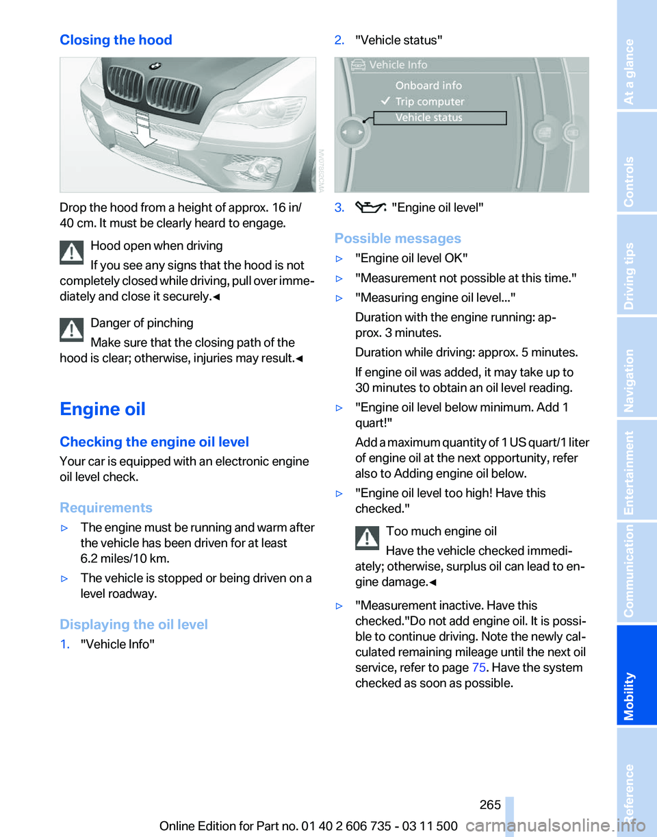 BMW X5 XDRIVE 35I SPORT ACTIVITY 2012 Owners Manual Closing the hood
Drop the hood from a height of approx. 16 in/
40 cm. It must be clearly heard to engage.
Hood open when driving
If you see any signs that the hood is not
completely
closed while driv BMW X5 XDRIVE 35I SPORT ACTIVITY 2012 Owners Manual Closing the hood
Drop the hood from a height of approx. 16 in/
40 cm. It must be clearly heard to engage.
Hood open when driving
If you see any signs that the hood is not
completely
closed while driv