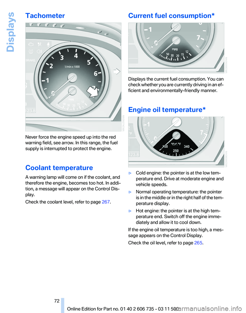 BMW X5 XDRIVE 35I SPORT ACTIVITY 2012  Owners Manual Tachometer
Never force the engine speed up into the red
warning field, see arrow. In this range, the fuel
supply is interrupted to protect the engine.
Coolant temperature
A warning lamp will come on i