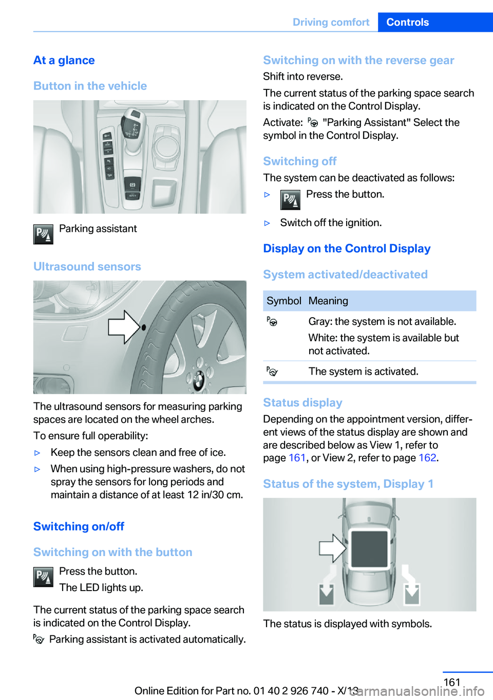 BMW X5 XDRIVE 50I 2014  Owners Manual At a glance
Button in the vehicle
Parking assistant
Ultrasound sensors
The ultrasound sensors for measuring parking
spaces are located on the wheel arches.
To ensure full operability:
▷Keep the sens