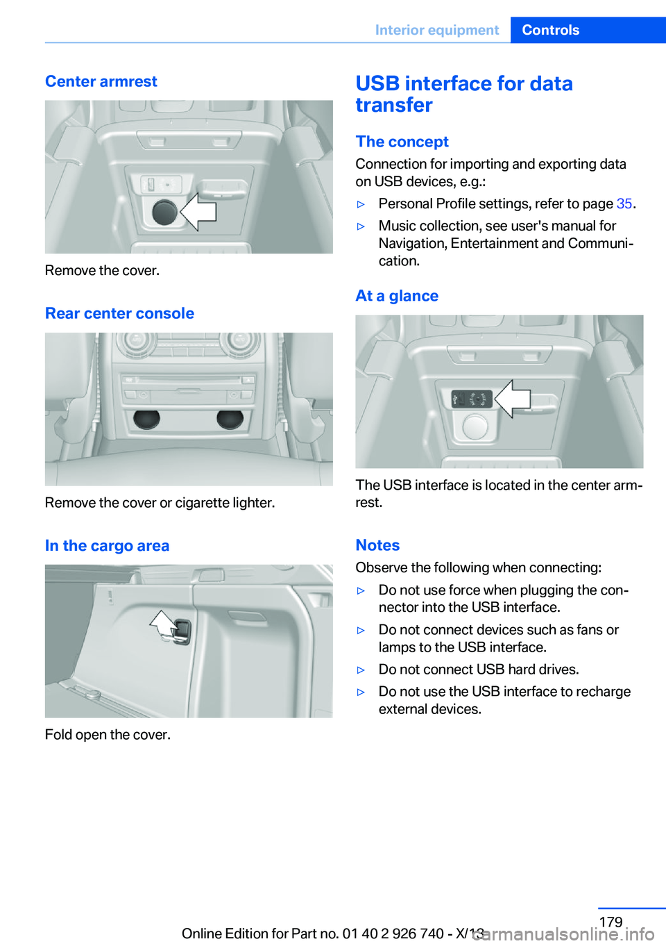 BMW X5 XDRIVE 50I 2014  Owners Manual Center armrest
Remove the cover.
Rear center console
Remove the cover or cigarette lighter.
In the cargo area
Fold open the cover.
USB interface for data
transfer
The concept Connection for importing 