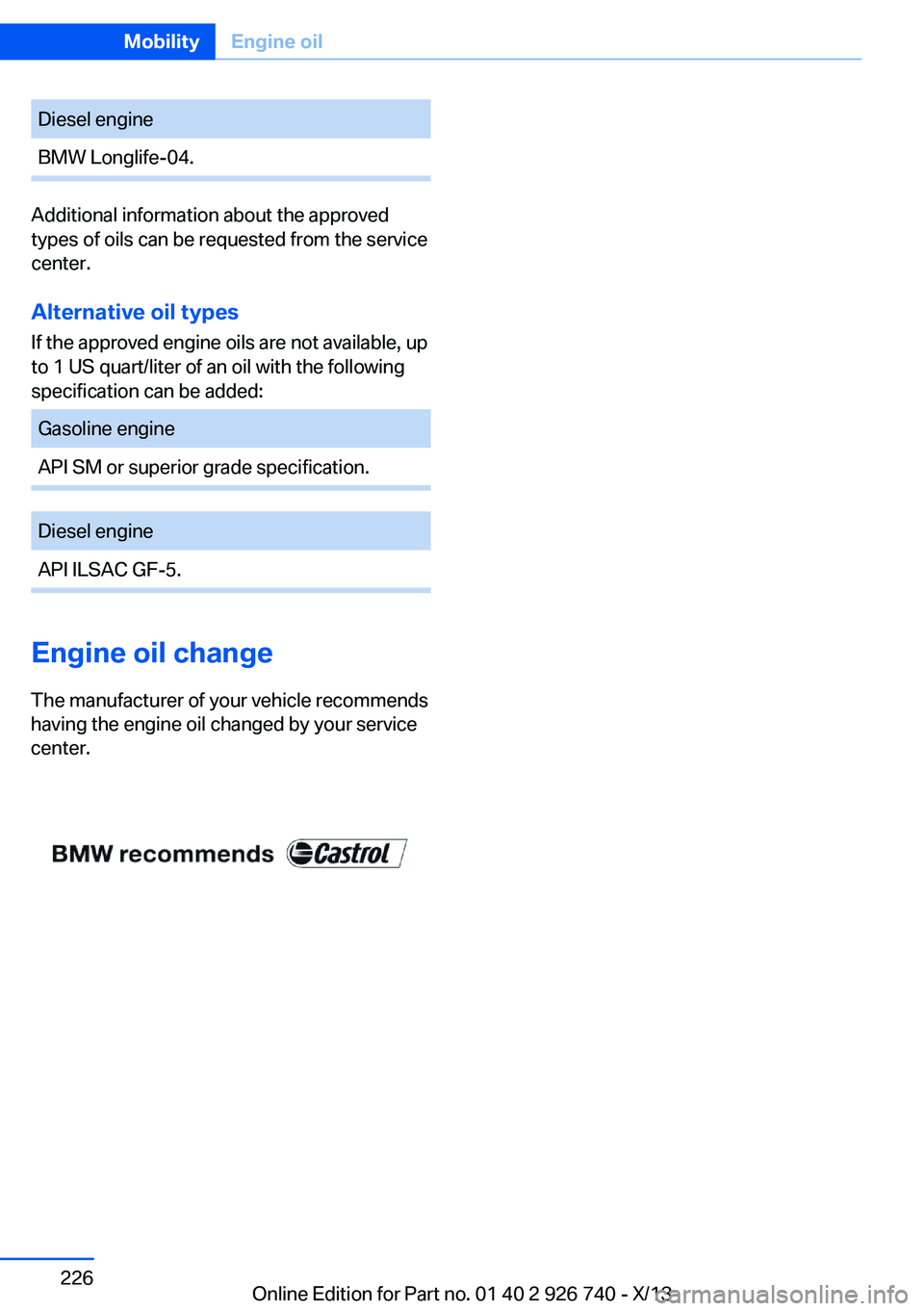 BMW X5 XDRIVE 50I 2014 Owners Manual Diesel engineBMW Longlife-04.
Additional information about the approved
types of oils can be requested from the service
center.
Alternative oil types
If the approved engine oils are not available, up
BMW X5 XDRIVE 50I 2014 Owners Manual Diesel engineBMW Longlife-04.
Additional information about the approved
types of oils can be requested from the service
center.
Alternative oil types
If the approved engine oils are not available, up