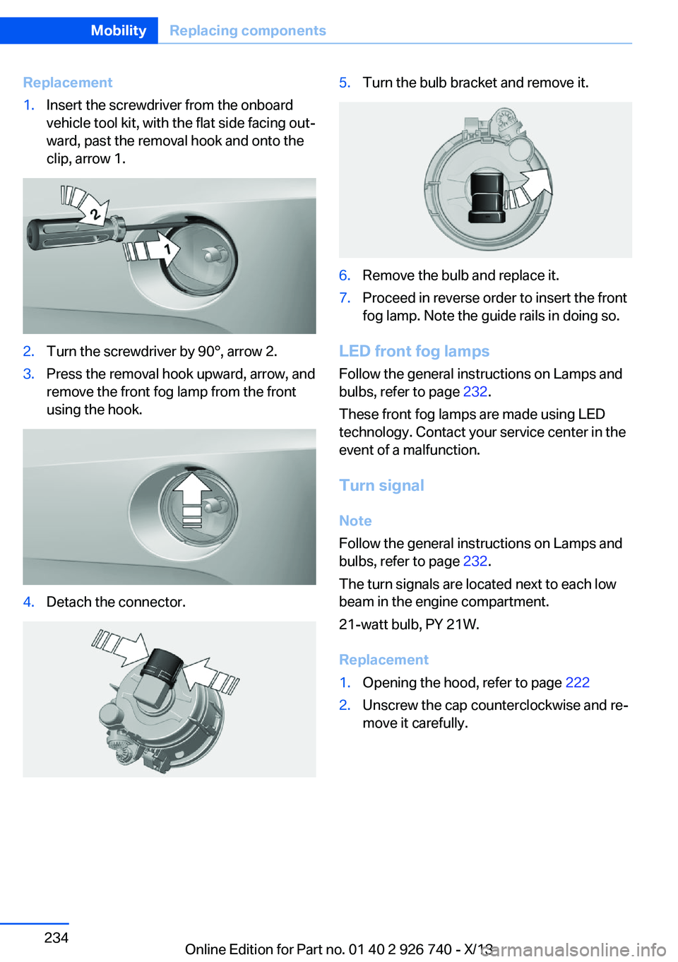 BMW X5 XDRIVE 50I 2014  Owners Manual Replacement1.Insert the screwdriver from the onboard
vehicle tool kit, with the flat side facing out‐
ward, past the removal hook and onto the
clip, arrow 1.2.Turn the screwdriver by 90°, arrow 2.3