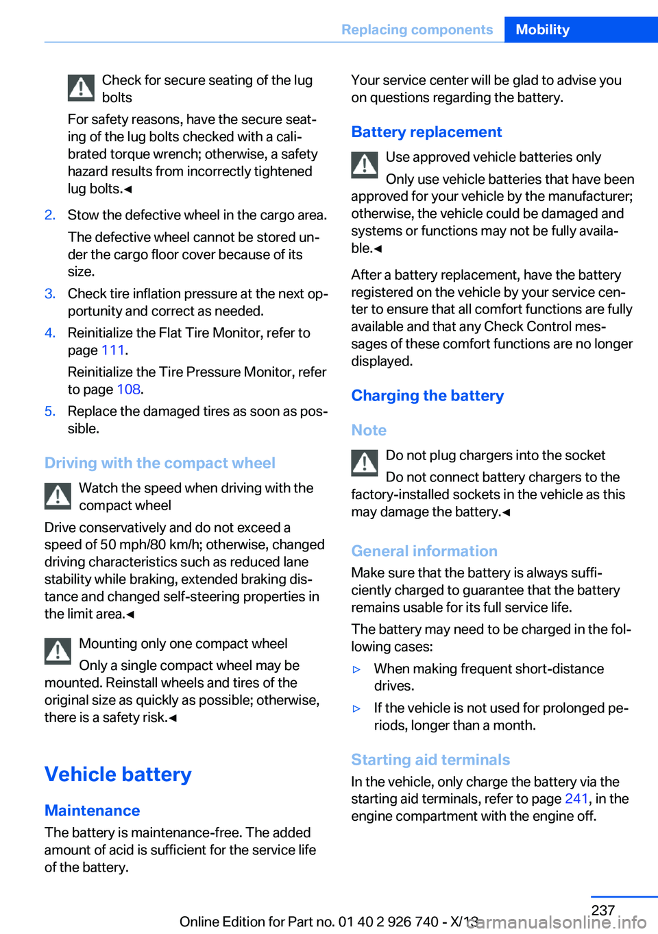 BMW X5 XDRIVE 50I 2014  Owners Manual Check for secure seating of the lug
bolts
For safety reasons, have the secure seat‐
ing of the lug bolts checked with a cali‐
brated torque wrench; otherwise, a safety
hazard results from incorrec