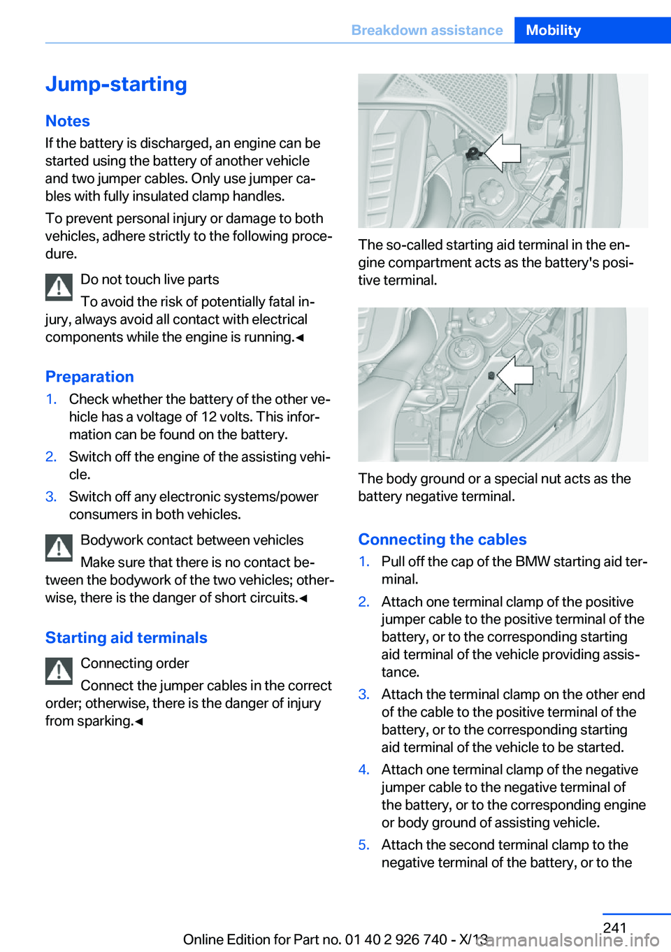BMW X5 XDRIVE 50I 2014 Owners Manual Jump-starting
Notes If the battery is discharged, an engine can be
started using the battery of another vehicle and two jumper cables. Only use jumper ca‐
bles with fully insulated clamp handles.
To BMW X5 XDRIVE 50I 2014 Owners Manual Jump-starting
Notes If the battery is discharged, an engine can be
started using the battery of another vehicle and two jumper cables. Only use jumper ca‐
bles with fully insulated clamp handles.
To