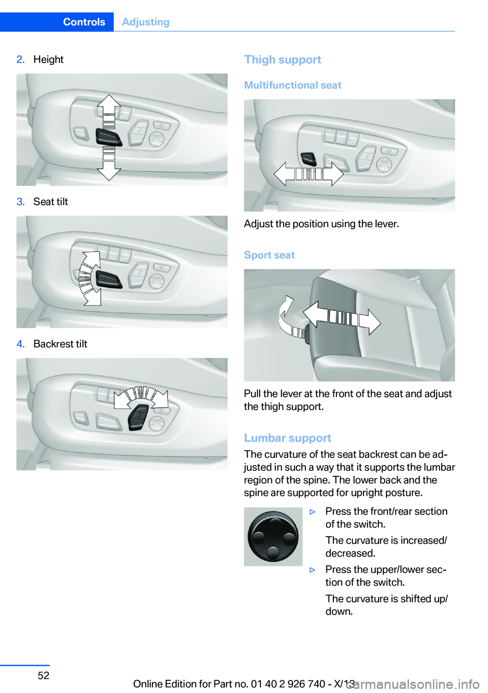 BMW X5 XDRIVE 50I 2014 Workshop Manual 2.Height3.Seat tilt4.Backrest tiltThigh supportMultifunctional seat
Adjust the position using the lever.
Sport seat
Pull the lever at the front of the seat and adjust
the thigh support.
Lumbar support BMW X5 XDRIVE 50I 2014 Workshop Manual 2.Height3.Seat tilt4.Backrest tiltThigh supportMultifunctional seat
Adjust the position using the lever.
Sport seat
Pull the lever at the front of the seat and adjust
the thigh support.
Lumbar support