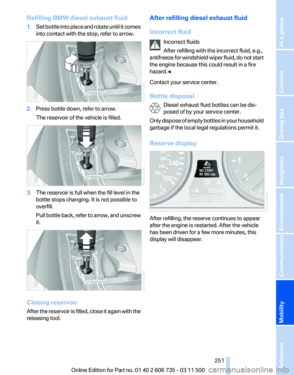 BMW X5 XDRIVE 50I 2012 Owners Manual Refilling BMW diesel exhaust fluid
1.
Set bottle into place and rotate until it comes
into contact with the stop, refer to arrow. 2.
Press bottle down, refer to arrow.
The reservoir of the vehicle is BMW X5 XDRIVE 50I 2012 Owners Manual Refilling BMW diesel exhaust fluid
1.
Set bottle into place and rotate until it comes
into contact with the stop, refer to arrow. 2.
Press bottle down, refer to arrow.
The reservoir of the vehicle is
