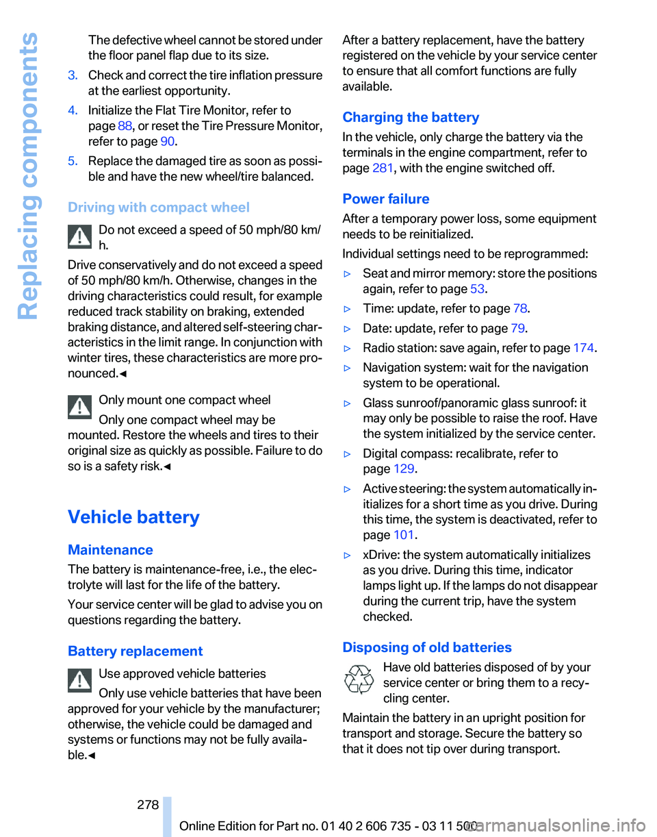BMW X5 XDRIVE 50I 2012 Owners Manual The defective wheel cannot be stored under
the floor panel flap due to its size.
3. Check and correct the tire inflation pressure
at the earliest opportunity.
4. Initialize the Flat Tire Monitor, refe BMW X5 XDRIVE 50I 2012 Owners Manual The defective wheel cannot be stored under
the floor panel flap due to its size.
3. Check and correct the tire inflation pressure
at the earliest opportunity.
4. Initialize the Flat Tire Monitor, refe