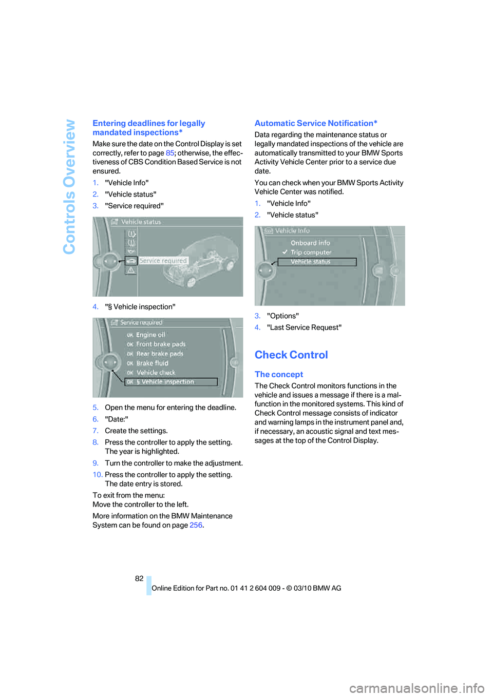 BMW X5 XDRIVE 50I 2011  Owners Manual Controls Overview
82
Entering deadlines for legally 
mandated inspections*
Make sure the date on the Control Display is set 
correctly, refer to page85; otherwise, the effec-
tiveness of CBS Condition