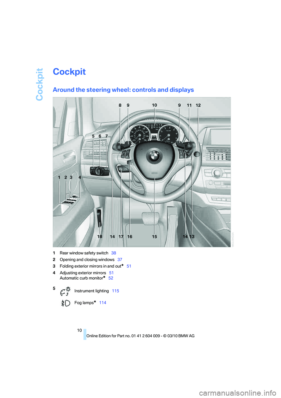 BMW X5 XDRIVE35D 2011 User Guide Cockpit
10
Cockpit
Around the steering wheel: controls and displays
1Rear window safety switch38
2Opening and closing windows37
3Folding exterior mirrors in and out
*51
4Adjusting exterior mirrors51
A BMW X5 XDRIVE35D 2011 User Guide Cockpit
10
Cockpit
Around the steering wheel: controls and displays
1Rear window safety switch38
2Opening and closing windows37
3Folding exterior mirrors in and out
*51
4Adjusting exterior mirrors51
A