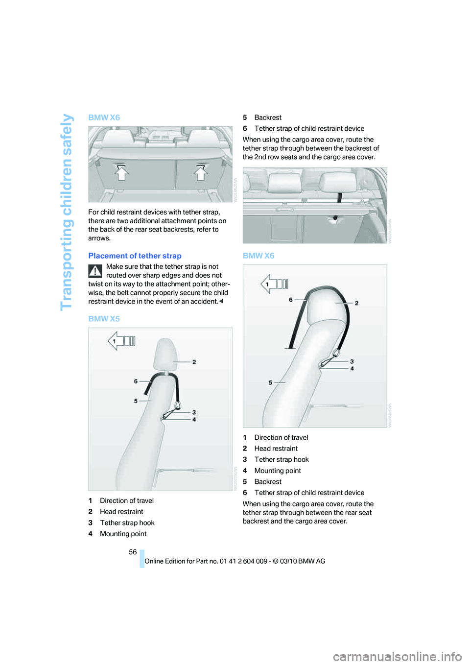 BMW X5 XDRIVE35D 2011  Owners Manual Transporting children safely
56
BMW X6
For child restraint devices with tether strap, 
there are two additional attachment points on 
the back of the rear seat backrests, refer to 
arrows.
Placement o