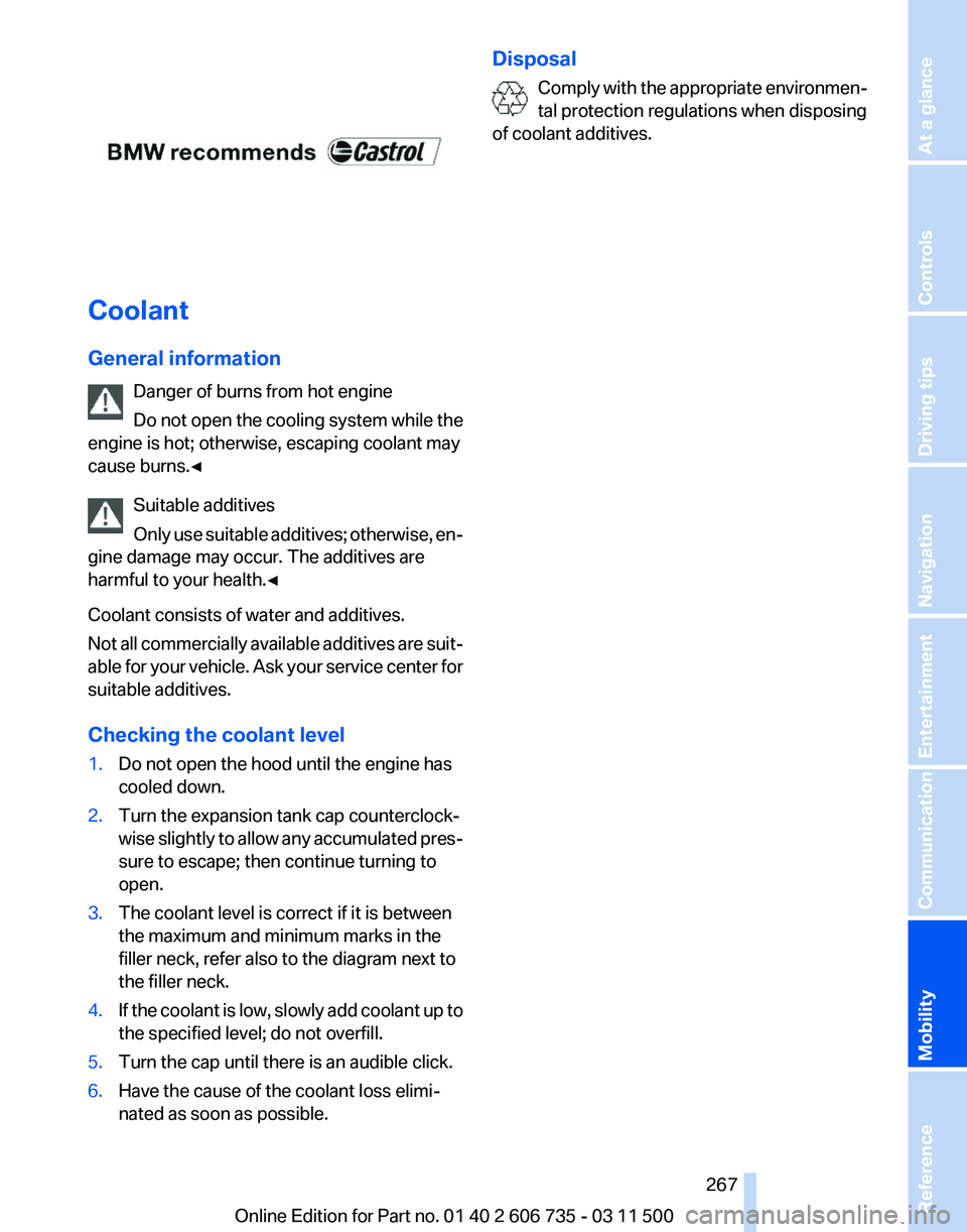 BMW X5 XDRIVE35I 2012  Owners Manual Coolant
General information
Danger of burns from hot engine
Do not open the cooling system while the
engine is hot; otherwise, escaping coolant may
cause burns.◀
Suitable additives
Only 
use suitabl