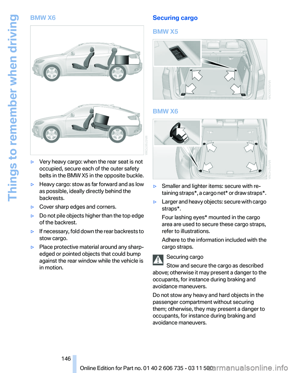 BMW X6 M 2012 Owners Manual BMW X6
▷
Very heavy cargo: when the rear seat is not
occupied, secure each of the outer safety
belts
in the BMW X5 in the opposite buckle.
▷ Heavy cargo: stow as far forward and as low
as possibl BMW X6 M 2012 Owners Manual BMW X6
▷
Very heavy cargo: when the rear seat is not
occupied, secure each of the outer safety
belts
in the BMW X5 in the opposite buckle.
▷ Heavy cargo: stow as far forward and as low
as possibl