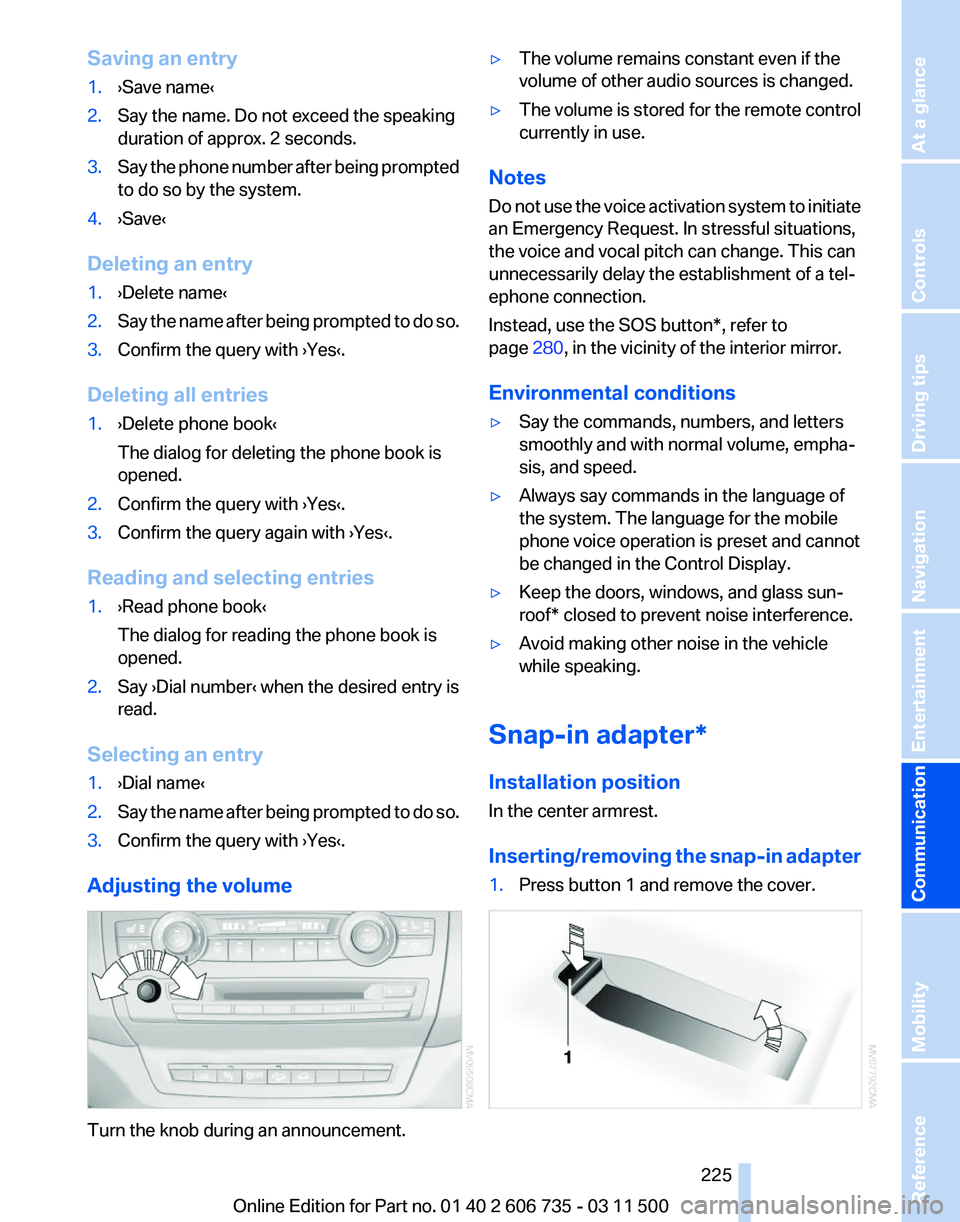 BMW X6 M 2012 Owners Manual Saving an entry
1.
›Save name‹
2. Say the name. Do not exceed the speaking
duration of approx. 2 seconds.
3. Say the phone number after being prompted
to do so by the system.
4. ›Save‹
Deletin BMW X6 M 2012 Owners Manual Saving an entry
1.
›Save name‹
2. Say the name. Do not exceed the speaking
duration of approx. 2 seconds.
3. Say the phone number after being prompted
to do so by the system.
4. ›Save‹
Deletin