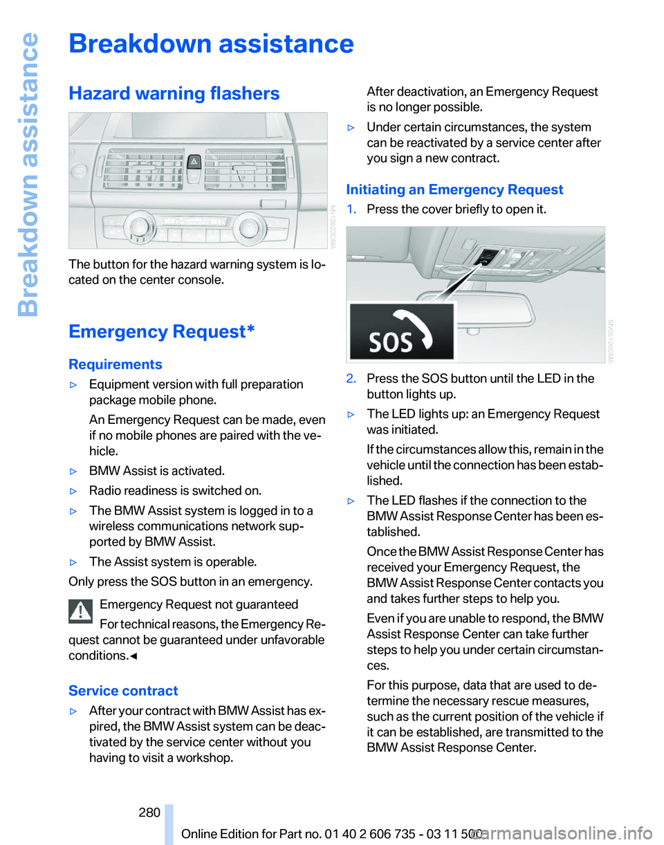 BMW X6 M 2012  Owners Manual Breakdown assistance
Hazard warning flashers
The button for the hazard warning system is lo‐
cated on the center console.
Emergency Request
*
Requirements
▷ Equipment version with full preparation