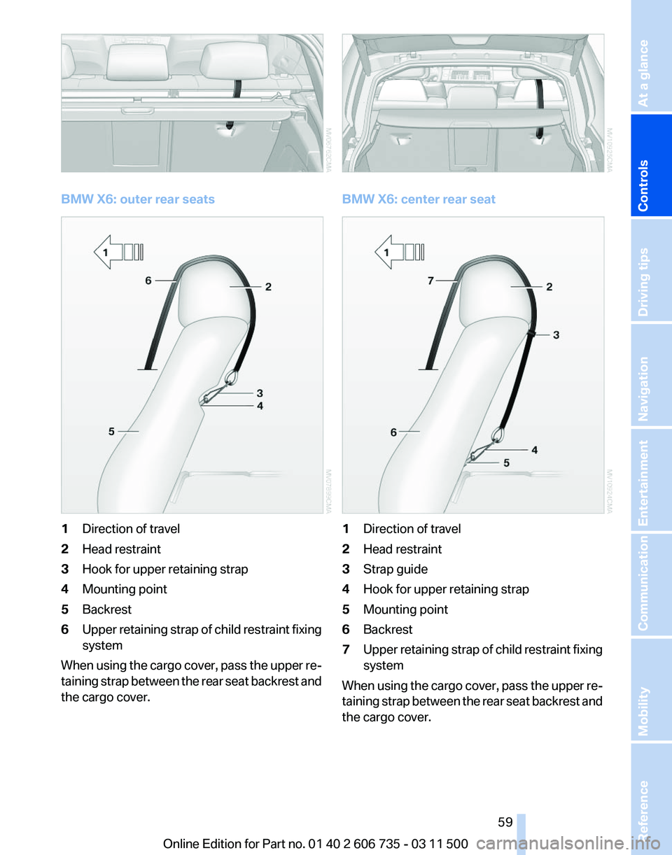 BMW X6 M 2012 Workshop Manual BMW X6: outer rear seats
1
Direction of travel
2 Head restraint
3 Hook for upper retaining strap
4 Mounting point
5 Backrest
6 Upper retaining strap of child restraint fixing
system
When using the car BMW X6 M 2012 Workshop Manual BMW X6: outer rear seats
1
Direction of travel
2 Head restraint
3 Hook for upper retaining strap
4 Mounting point
5 Backrest
6 Upper retaining strap of child restraint fixing
system
When using the car