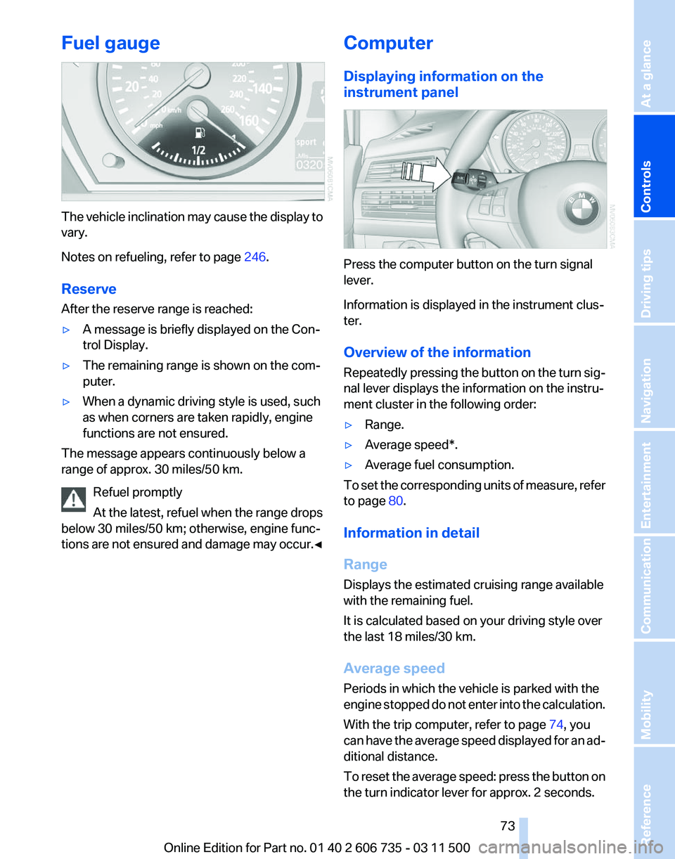 BMW X6 M 2012  Owners Manual Fuel gauge
The vehicle inclination may cause the display to
vary.
Notes on refueling, refer to page 
246.
Reserve
After the reserve range is reached:
▷ A message is briefly displayed on the Con‐
t