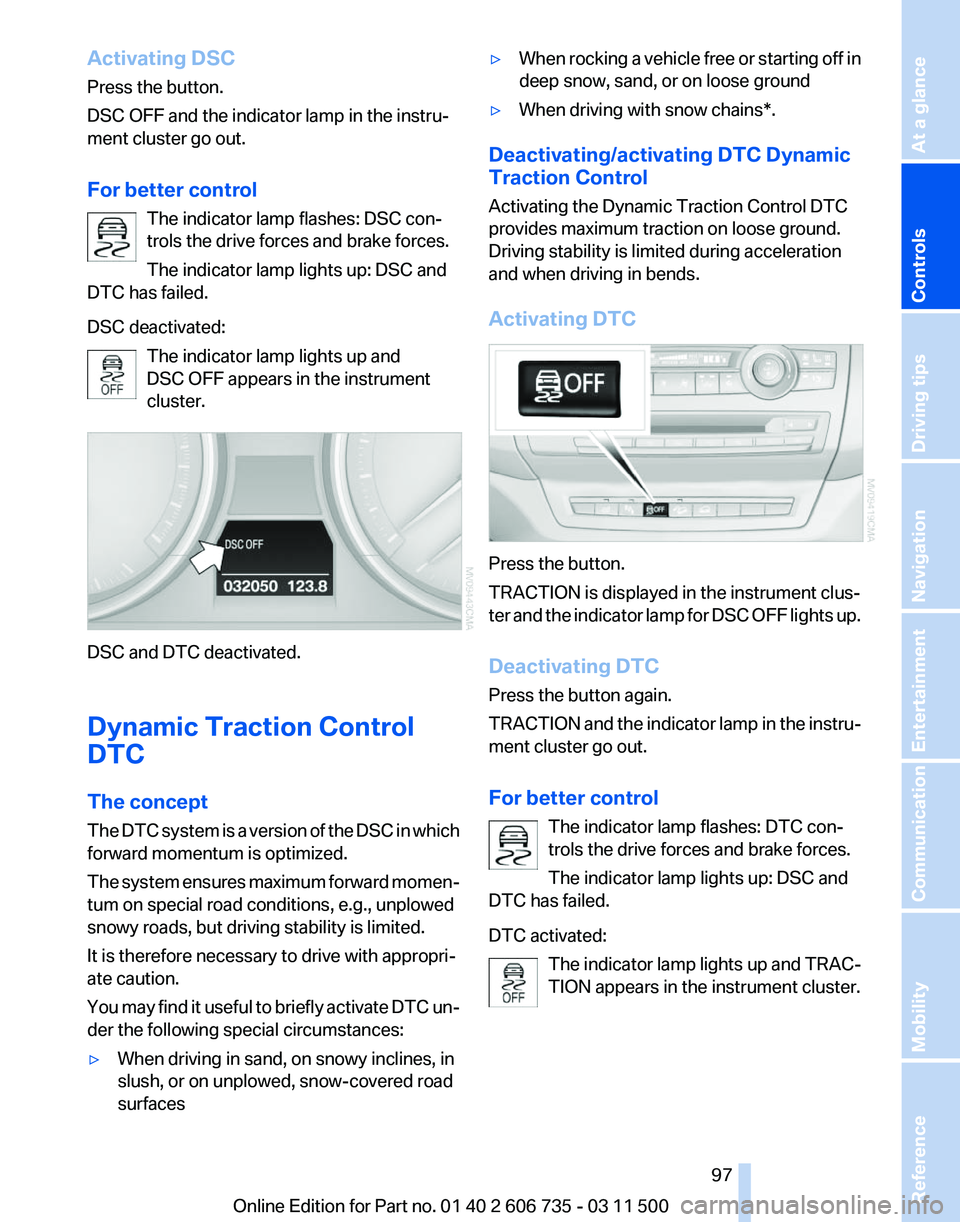 BMW X6 M 2012 Owners Manual Activating DSC
Press the button.
DSC OFF and the indicator lamp in the instru‐
ment cluster go out.
For better control
The indicator lamp flashes: DSC con‐
trols the drive forces and brake forces. BMW X6 M 2012 Owners Manual Activating DSC
Press the button.
DSC OFF and the indicator lamp in the instru‐
ment cluster go out.
For better control
The indicator lamp flashes: DSC con‐
trols the drive forces and brake forces.