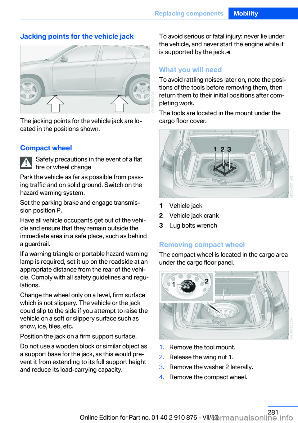 BMW X6 XDRIVE 35I 2014 User Guide Jacking points for the vehicle jack
The jacking points for the vehicle jack are lo‐
cated in the positions shown.
Compact wheel Safety precautions in the event of a flat
tire or wheel change
Park th