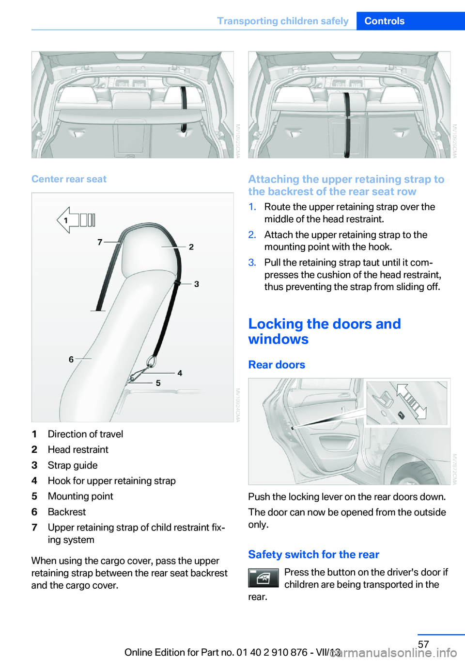 BMW X6 XDRIVE 35I 2014 Workshop Manual Center rear seat
1Direction of travel2Head restraint3Strap guide4Hook for upper retaining strap5Mounting point6Backrest7Upper retaining strap of child restraint fix‐
ing system
When using the cargo BMW X6 XDRIVE 35I 2014 Workshop Manual Center rear seat
1Direction of travel2Head restraint3Strap guide4Hook for upper retaining strap5Mounting point6Backrest7Upper retaining strap of child restraint fix‐
ing system
When using the cargo