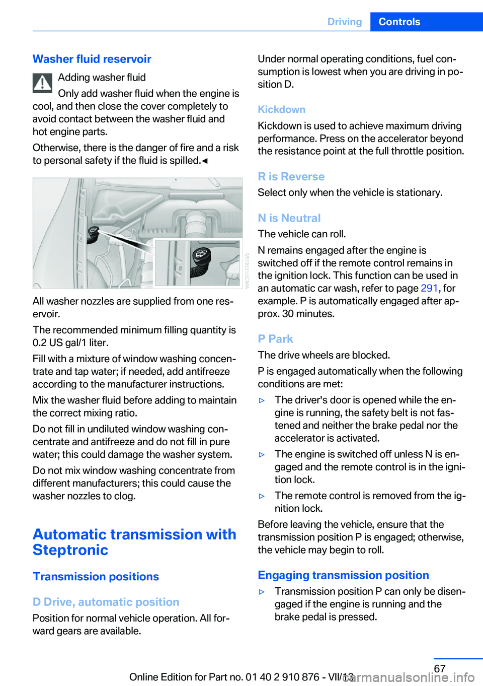 BMW X6 XDRIVE 35I 2014 Repair Manual Washer fluid reservoirAdding washer fluid
Only add washer fluid when the engine is
cool, and then close the cover completely to
avoid contact between the washer fluid and
hot engine parts.
Otherwise, BMW X6 XDRIVE 35I 2014 Repair Manual Washer fluid reservoirAdding washer fluid
Only add washer fluid when the engine is
cool, and then close the cover completely to
avoid contact between the washer fluid and
hot engine parts.
Otherwise,