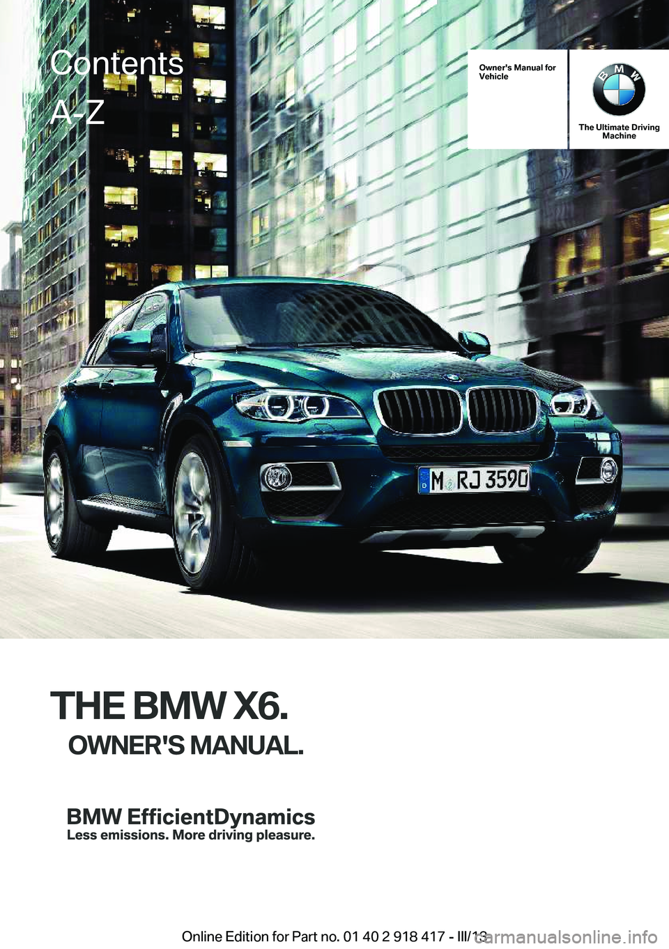 BMW X6 XDRIVE 50I 2013  Owners Manual Owner's Manual for
Vehicle
The Ultimate Driving Machine
THE BMW X6.
OWNER'S MANUAL.
ContentsA-Z
Online Edition for Part no. 01 40 2 918 417 - III/13   