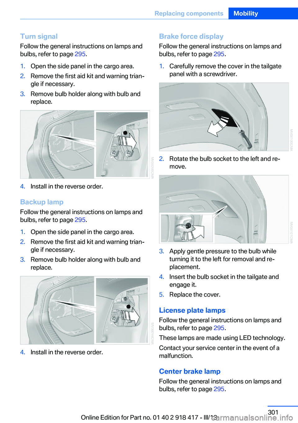 BMW X6 XDRIVE 50I 2013 Owners Manual Turn signal
Follow the general instructions on lamps and
bulbs, refer to page 295.1.Open the side panel in the cargo area.2.Remove the first aid kit and warning trian‐
gle if necessary.3.Remove bul BMW X6 XDRIVE 50I 2013 Owners Manual Turn signal
Follow the general instructions on lamps and
bulbs, refer to page 295.1.Open the side panel in the cargo area.2.Remove the first aid kit and warning trian‐
gle if necessary.3.Remove bul