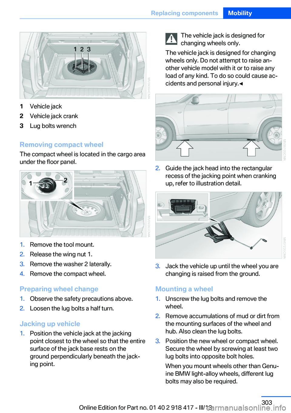 BMW X6 XDRIVE 50I 2013 Owners Manual 1Vehicle jack2Vehicle jack crank3Lug bolts wrench
Removing compact wheelThe compact wheel is located in the cargo area
under the floor panel.
1.Remove the tool mount.2.Release the wing nut 1.3.Remove BMW X6 XDRIVE 50I 2013 Owners Manual 1Vehicle jack2Vehicle jack crank3Lug bolts wrench
Removing compact wheelThe compact wheel is located in the cargo area
under the floor panel.
1.Remove the tool mount.2.Release the wing nut 1.3.Remove