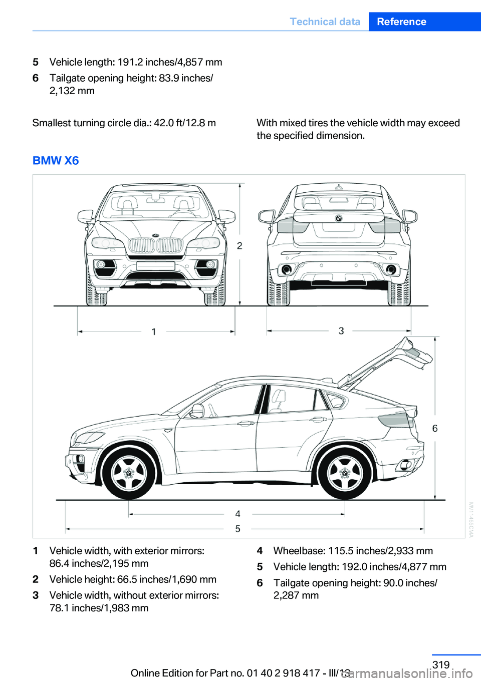 BMW X6 XDRIVE 50I 2013  Owners Manual 5Vehicle length: 191.2 inches/4,857 mm6Tailgate opening height: 83.9 inches/
2,132 mmSmallest turning circle dia.: 42.0 ft/12.8 mWith mixed tires the vehicle width may exceed
the specified dimension.
