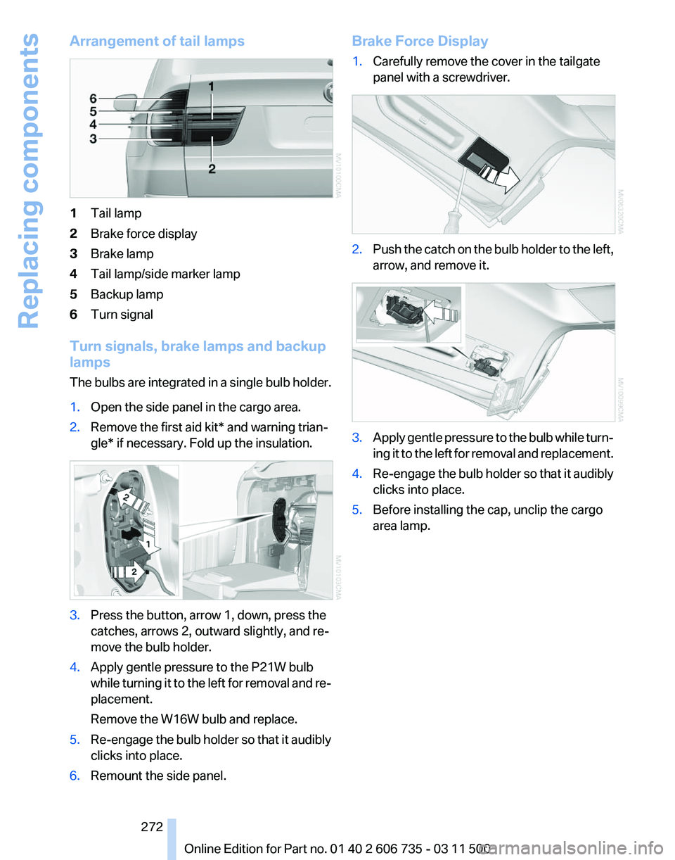 BMW X6 XDRIVE 50I 2012  Owners Manual Arrangement of tail lamps
1
Tail lamp
2 Brake force display
3 Brake lamp
4 Tail lamp/side marker lamp
5 Backup lamp
6 Turn signal
Turn signals, brake lamps and backup
lamps
The 
bulbs are integrated i