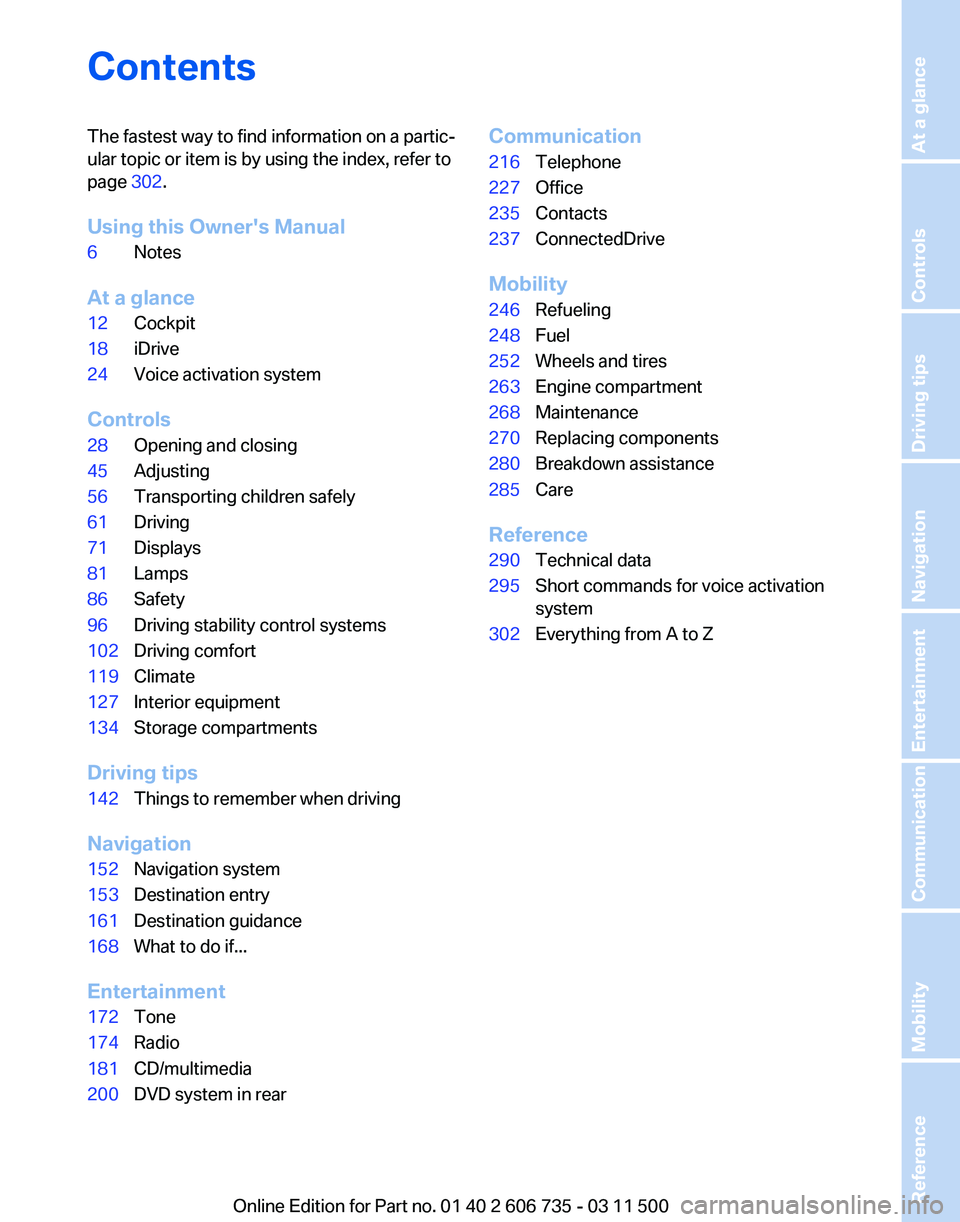 BMW X6 XDRIVE 50I 2012  Owners Manual Contents
The fastest way to find information on a partic‐
ular topic or item is by using the index, refer to
page 
302.
Using this Owner's Manual
6 Notes
At a glance
12 Cockpit
18 iDrive
24 Voic